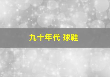 九十年代 球鞋